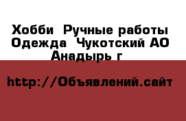 Хобби. Ручные работы Одежда. Чукотский АО,Анадырь г.